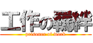 工作の羈絆 (prisoner of work)