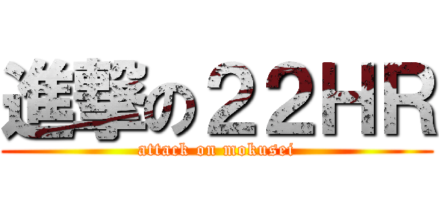 進撃の２２ＨＲ (attack on mokusei)