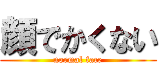 顔でかくない (normal face)