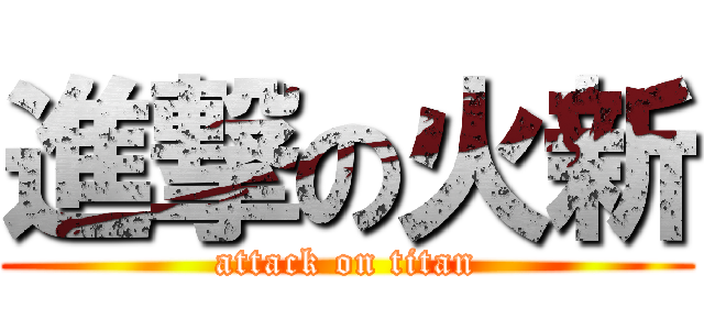 進撃の火新 (attack on titan)