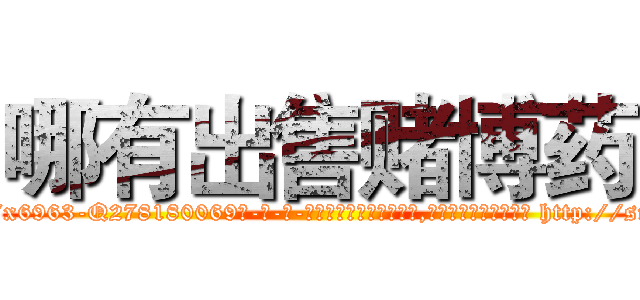 哪有出售赌博药 (哪有出售赌博药【电-186x2687x6963-Q278180069元-吉-药-业】我们做的是长期生意,靠的是老客户长期支持 http://sngk.net/H0OScw
)
