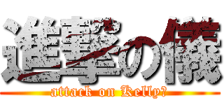 進撃の儀 (attack on Kelly♔)
