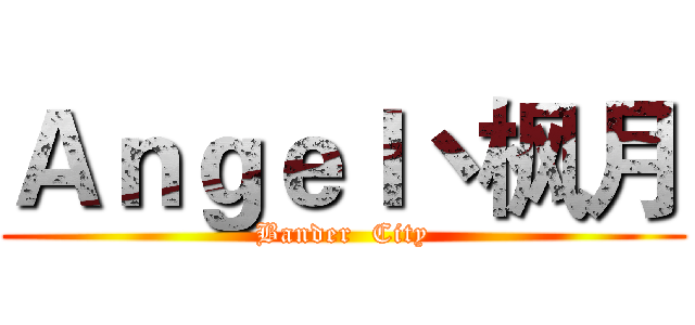 Ａｎｇｅｌ丶枫月 (Bander  City)