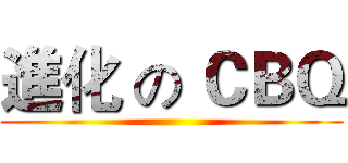 進化 の ＣＢＱ ()
