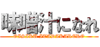 味噌汁になれ (OISIKU ITADAKARERO)