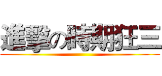 進擊の時期狂三 ()