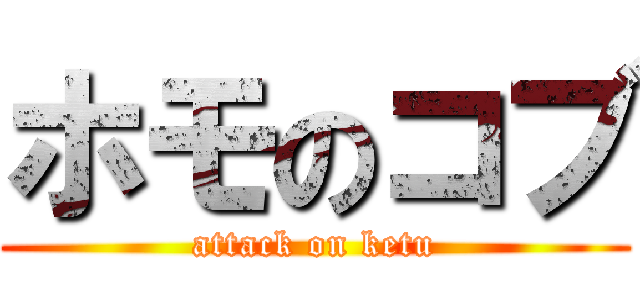 ホモのコブ (attack on ketu)