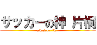 サッカーの神 片桐 (attack on titan)