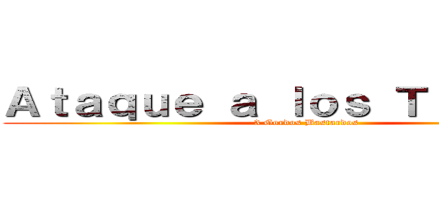 Ａｔａｑｕｅ ａ ｌｏｓ Ｔｉｔａｎｅｓ (3 Gordos Bastardos)