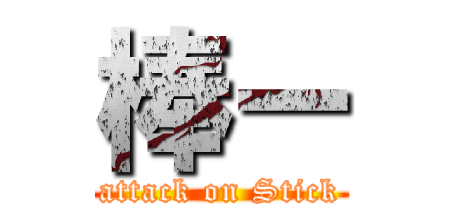 棒ー (attack on Stick)