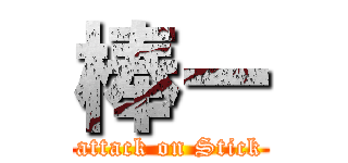 棒ー (attack on Stick)