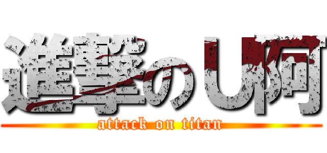 進撃のＵ阿 (attack on titan)