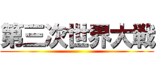 第三次世界大戦 ()