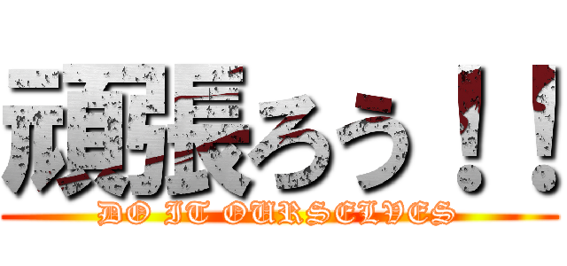 頑張ろう！！ (DO IT OURSELVES)