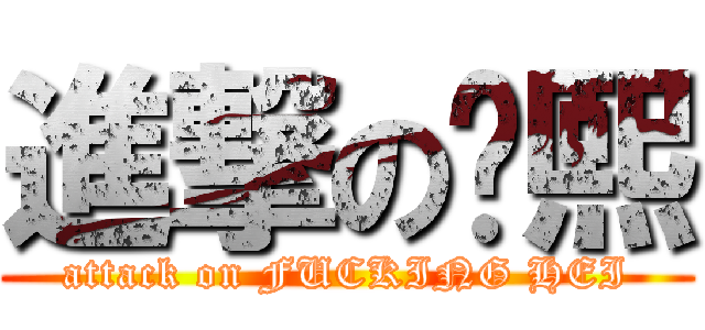 進撃の傻熙 (attack on FUCKING HEI)