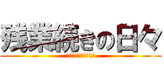 残業続きの日々 (もう終わりだよこの国)
