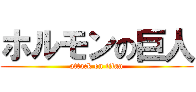 ホルモンの巨人 (attack on titan)