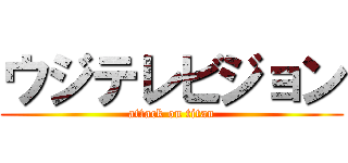 ウジテレビジョン (attack on titan)
