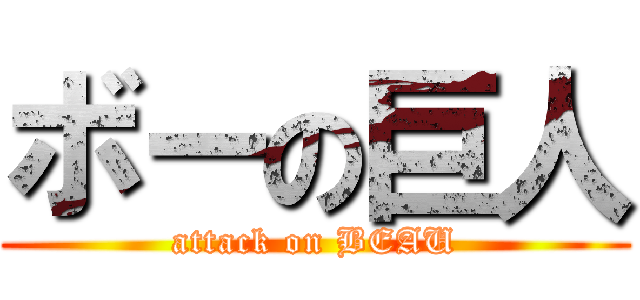 ボーの巨人 (attack on BEAU)