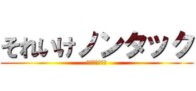 それいけノンタック (ＧＯ！ＧＯ！　)