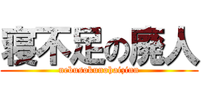 寝不足の廃人 (nebusokunohaizinn)