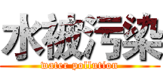 水被污染 (water pollution)