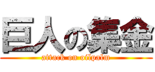 巨人の集金 (attack on oilpalm)