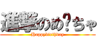 進撃のめ〜ちゃ (Happybirthday)