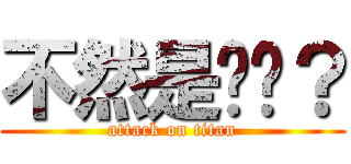 不然是你啊？ (attack on titan)