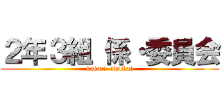 ２年３組 係・委員会 (kakari  iinnkai)