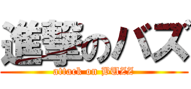 進撃のバズ (attack on BUZZ)