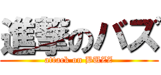 進撃のバズ (attack on BUZZ)