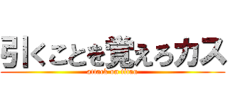 引くことを覚えろカス (attack on titan)