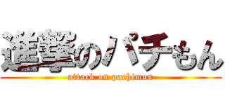 進撃のパチもん (attack on pachimon)