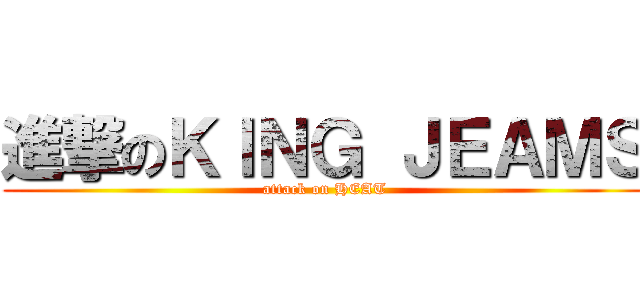 進撃のＫＩＮＧ ＪＥＡＭＳ (attack on HEAT)