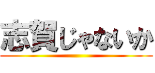 志賀じゃないか ()