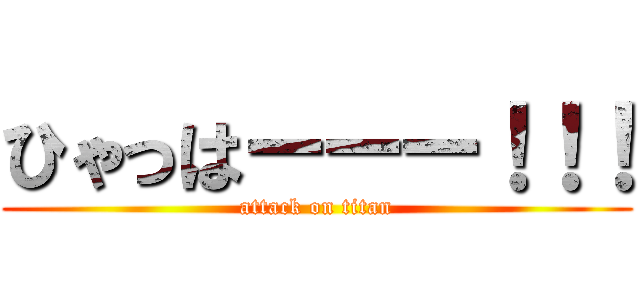 ひゃっはーーー！！！ (attack on titan)