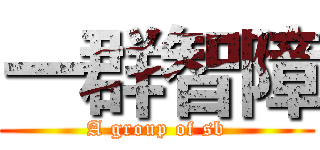 一群智障 (A group of sb)