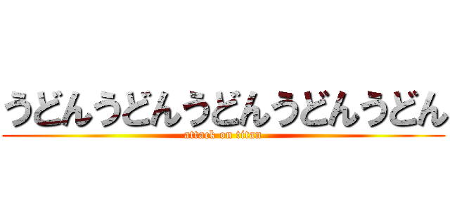 うどんうどんうどんうどんうどん (attack on titan)