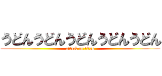 うどんうどんうどんうどんうどん (attack on titan)