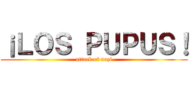¡ＬＯＳ ＰＵＰＵＳ！ (attack of nazi)
