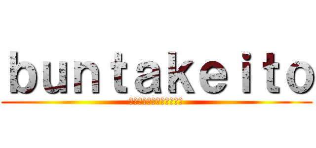 ｂｕｎｔａｋｅｉｔｏ (中学生になるけど頑張れよ)