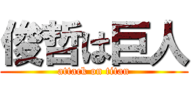 俊哲は巨人 (attack on titan)
