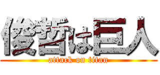 俊哲は巨人 (attack on titan)