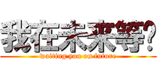 我在未来等你 (waiting you on future)
