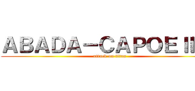 ＡＢＡＤＡ－ＣＡＰＯＥＩＲＡ (attack on titan)