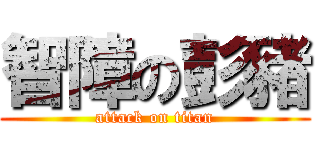 智障の彭豬 (attack on titan)