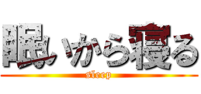眠いから寝る (sleep)