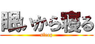 眠いから寝る (sleep)
