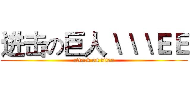 进击の巨人＼＼＼ＥＥ (attack on titan)